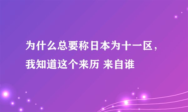 为什么总要称日本为十一区，我知道这个来历 来自谁
