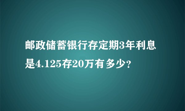 邮政储蓄银行存定期3年利息是4.125存20万有多少？