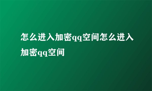 怎么进入加密qq空间怎么进入加密qq空间