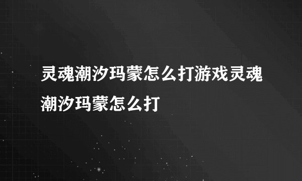 灵魂潮汐玛蒙怎么打游戏灵魂潮汐玛蒙怎么打