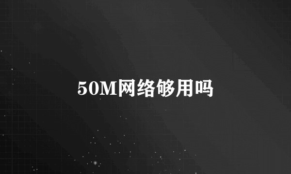 50M网络够用吗