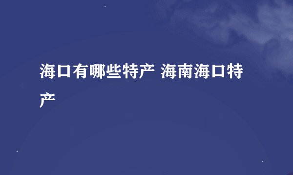 海口有哪些特产 海南海口特产
