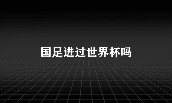国足进过世界杯吗