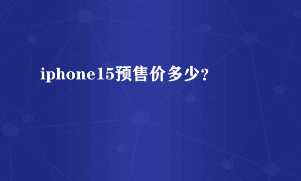 iphone15预售价多少？
