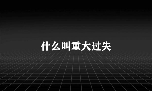什么叫重大过失