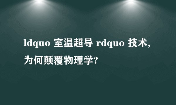 ldquo 室温超导 rdquo 技术,为何颠覆物理学?