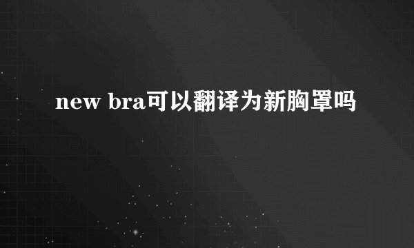 new bra可以翻译为新胸罩吗