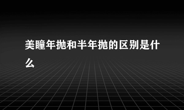 美瞳年抛和半年抛的区别是什么