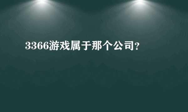 3366游戏属于那个公司？