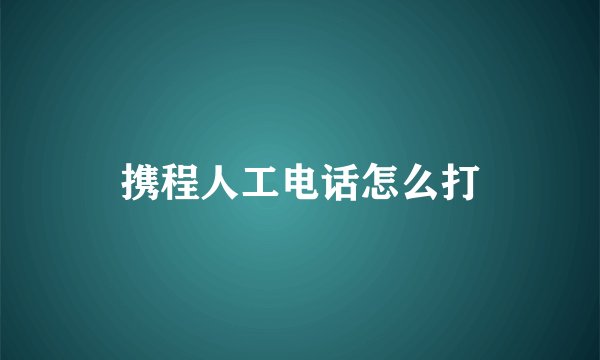 携程人工电话怎么打