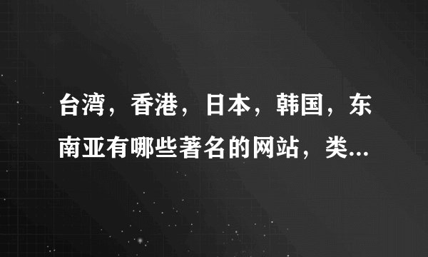 台湾，香港，日本，韩国，东南亚有哪些著名的网站，类似我们这边的门户网站的？