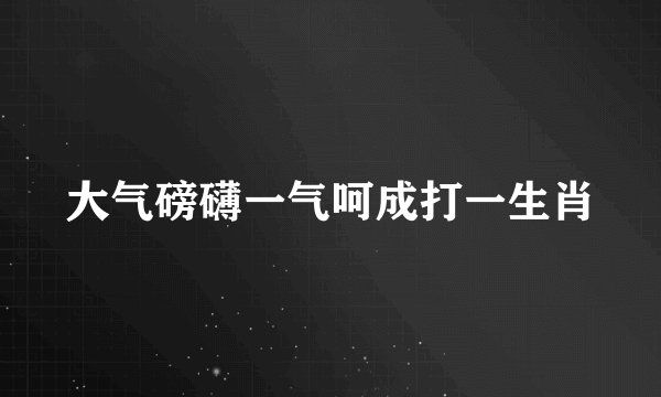 大气磅礴一气呵成打一生肖