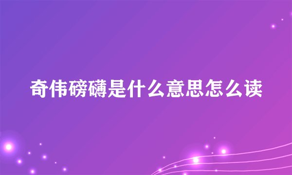 奇伟磅礴是什么意思怎么读