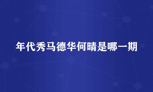年代秀马德华何晴是哪一期