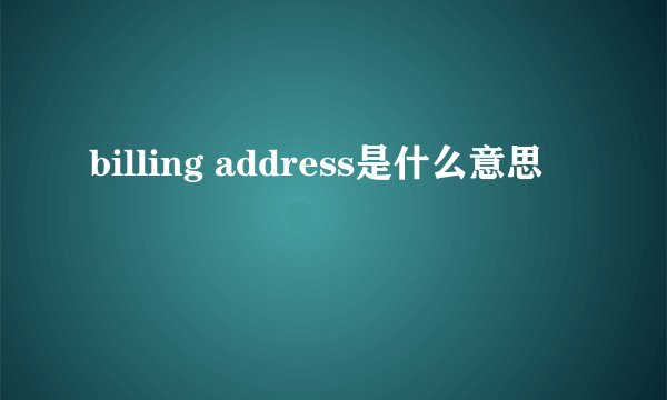 billing address是什么意思