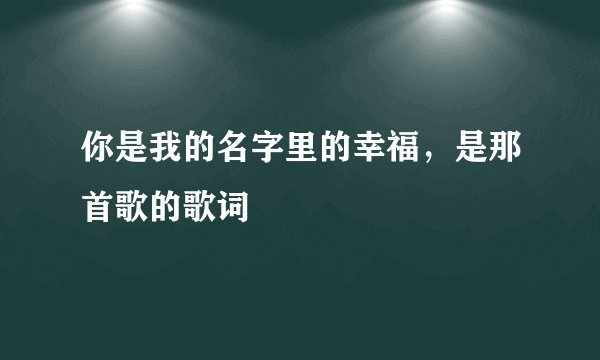 你是我的名字里的幸福,是那首歌的歌词