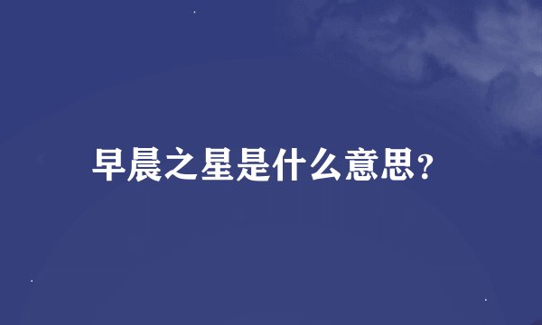 早晨之星是什么意思？