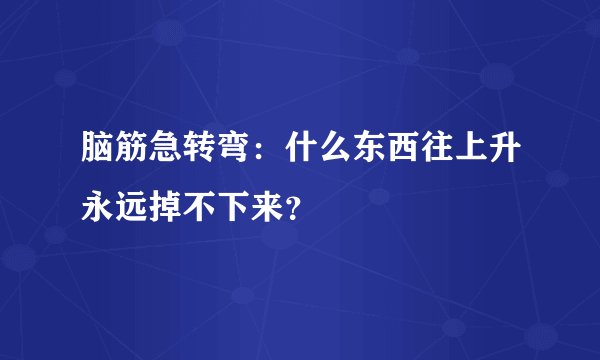 脑筋急转弯：什么东西往上升永远掉不下来？