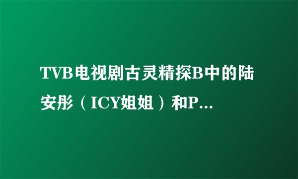 TVB电视剧古灵精探B中的陆安彤（ICY姐姐）和PC709394分别是谁饰演的？