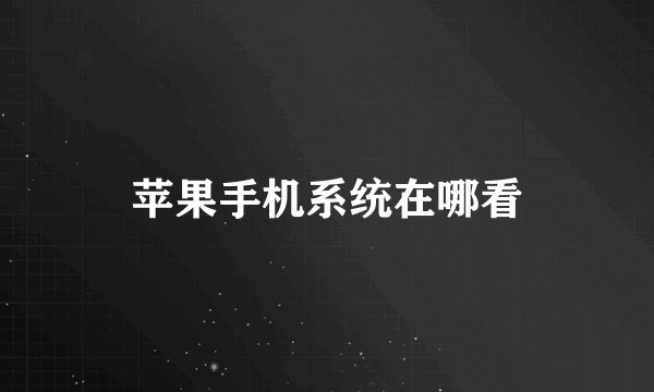 苹果手机系统在哪看