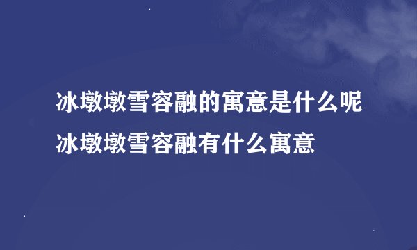 冰墩墩雪容融的寓意是什么呢冰墩墩雪容融有什么寓意