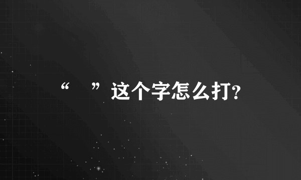 “囧”这个字怎么打？