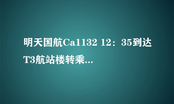 明天国航Ca1132 12：35到达T3航站楼转乘t1航站楼的HU7705。14：40起飞来得及吗
