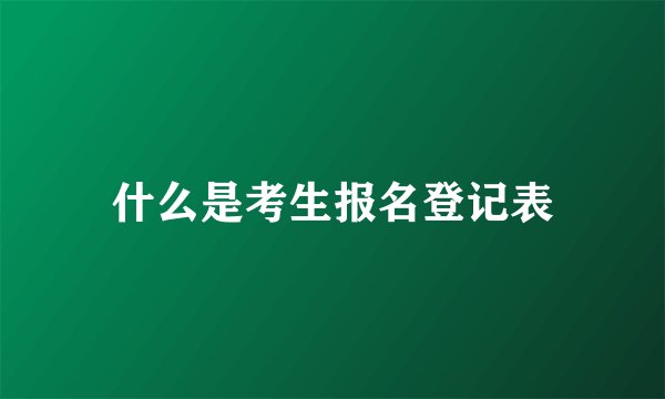 什么是考生报名登记表