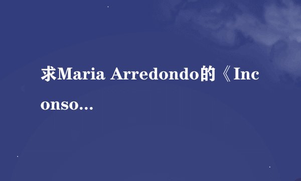 求Maria Arredondo的《Inconsolable》歌词的中英文对照翻译，谢谢！