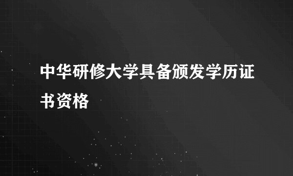 中华研修大学具备颁发学历证书资格