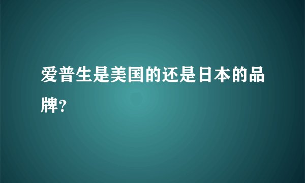 爱普生是美国的还是日本的品牌？