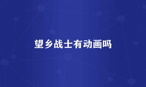 望乡战士有动画吗