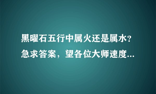 黑曜石五行中属火还是属水？急求答案，望各位大师速度给答案阿！！