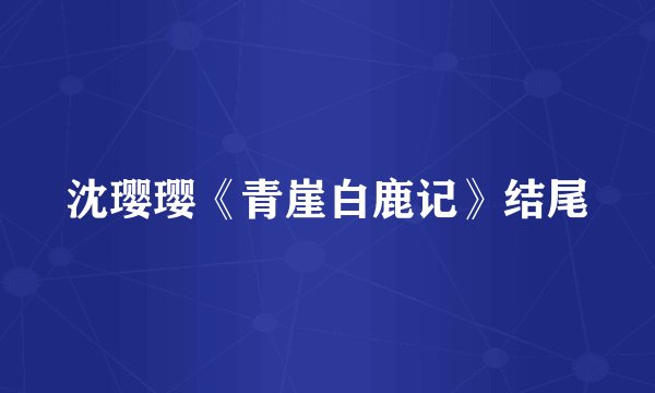 沈璎璎《青崖白鹿记》结尾