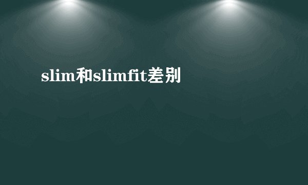 slim和slimfit差别