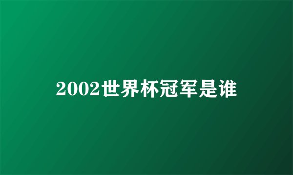 2002世界杯冠军是谁