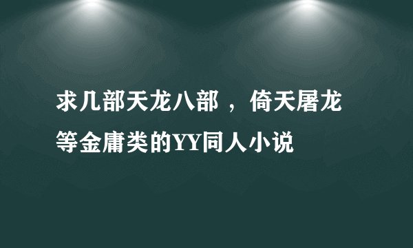 求几部天龙八部 ，倚天屠龙等金庸类的YY同人小说