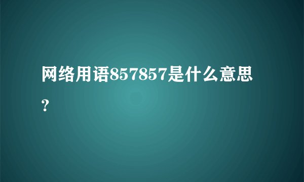网络用语857857是什么意思？