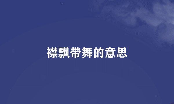 襟飘带舞的意思