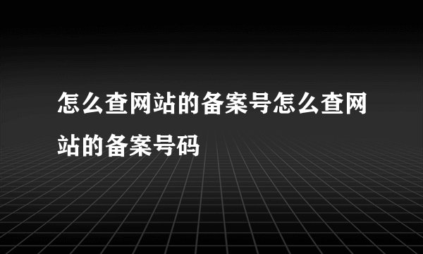 怎么查网站的备案号怎么查网站的备案号码