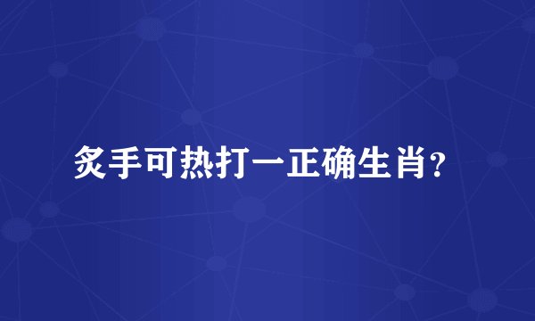 炙手可热打一正确生肖？