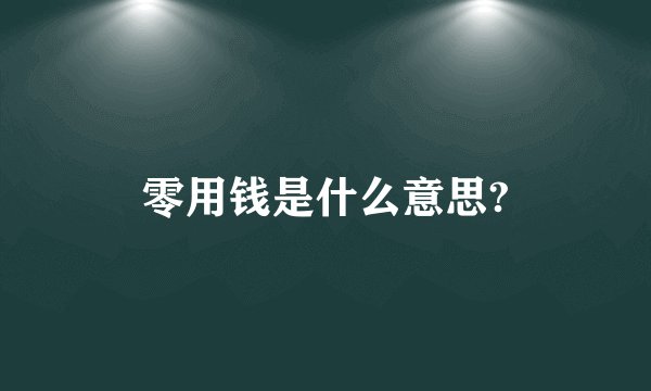 零用钱是什么意思?