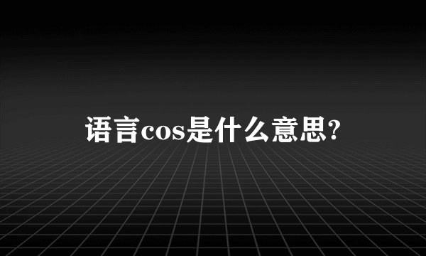 语言cos是什么意思?