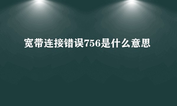 宽带连接错误756是什么意思