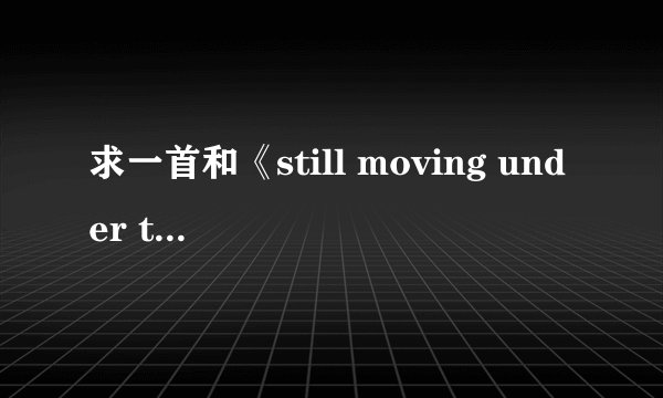 求一首和《still moving under the gunfire》有同样旋律的歌
