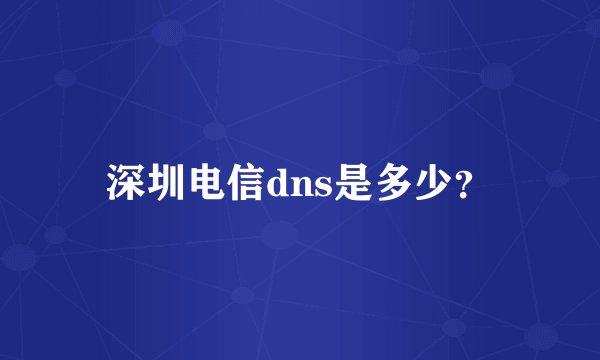 深圳电信dns是多少？