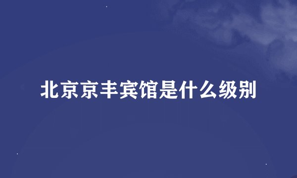 北京京丰宾馆是什么级别