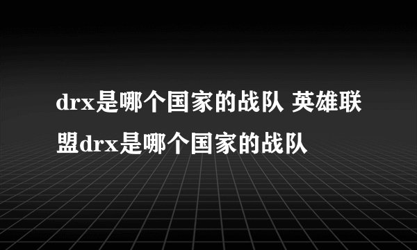 drx是哪个国家的战队 英雄联盟drx是哪个国家的战队
