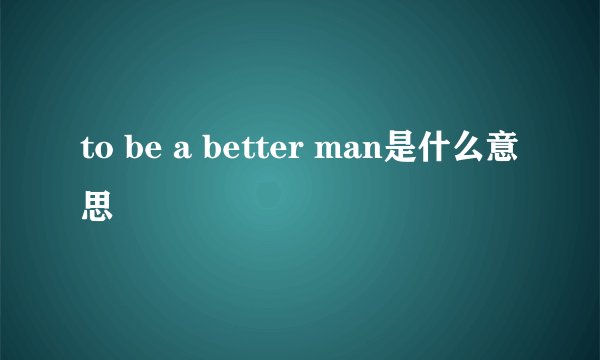 to be a better man是什么意思
