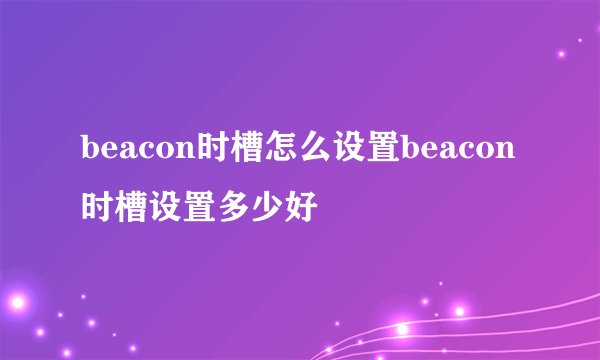 beacon时槽怎么设置beacon时槽设置多少好